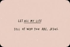 a piece of paper that says, let all my life tell of who you are, jesus