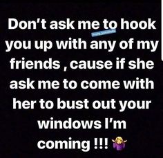 the text reads, don't ask me to hook you up with any of my friends, cause if she ask me to come with her to bust out your windows i'm coming