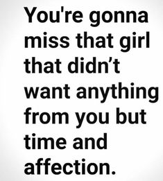 the quote you're going to miss that girl that didn't want anything from you but time and affection