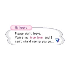 a text message that says, my heart please don't leave you're true love and i can't stand seeing you go