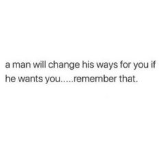 the text reads, a man will change his ways for you if he wants you remember that