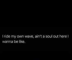 a black and white photo with the words i ride my own wave, ain't a soul out here wannana be like