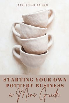 four cups stacked on top of each other with the title starting your own pottery business a mix guide