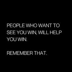 a black and white photo with the words people who want to see you win, will help you win