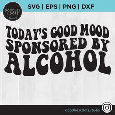 today's good mood is sponsored by alcohol svg example for use in crafts