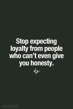 a quote that says stop expecting royaltyly from people who can't even give you honesty