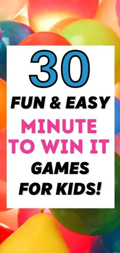 balloons with the words 30 fun and easy minute to win it games for kids