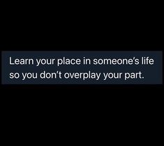 the text reads learn your place in someone's life so you don't overplay your part