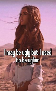 a woman standing in the desert with her legs crossed and texting i may be ugly but i used to be ugliier