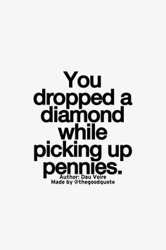 a black and white poster with the words you dropped a diamond while picking up pennies