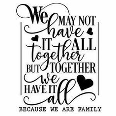 we may not have it all together but together we have it all because we are family