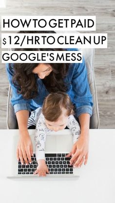 a woman sitting at a desk with a baby on her lap and the words how to get paid $ 12 / hour clean up google's mes