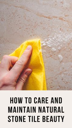 a person wiping up the top of a yellow towel with text overlay that reads how to care and maintain natural stone tile beauty