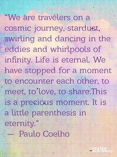 a quote from paul coeho on the theme of'we are travelers on a cosmic journey, stardust, swinging and dancing in the edifices and whirlpools of infinity