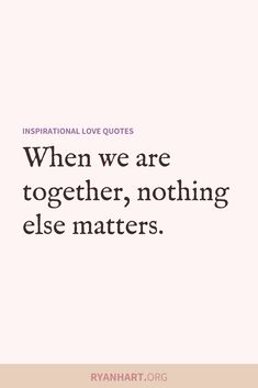 a quote that reads, when we are together, nothing else matters inspirational love quotes