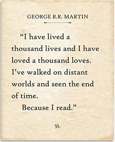 Arrives by Thu, Sep 7 Buy George R.R. Martin - I Have Lived A Thousand Lives - Book Page Quote Art Print - 11x14 Unframed Typography Book Page Print - Great Gift for Book Lovers at Walmart.com I’ve Lived A Thousand Lives Quote, George R Martin Quotes, Ive Lived A Thousand Lives Quote, A Man Who Reads Lives A Thousand Lives, I Have Loved A Thousand Lives Tattoo, I Lived A Thousand Lives Tattoo, Read A Thousand Books And Your Words, Lovely Book Quotes, Buying Books Quotes