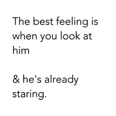 the best feeling is when you look at him & he's already staring