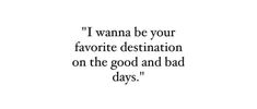 a black and white photo with the words i wanna be your favorite destination on the good and bad days