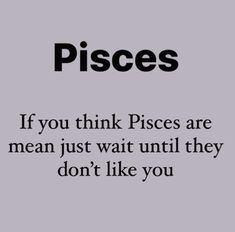 a black and white quote with the words pisces if you think pieces are mean just wait until they don't like you