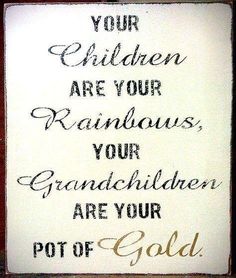 a sign that says, your children are your grandsons and granddaughters are your pot of gold