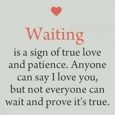 a sign that says waiting is a sign of true love and patience anyone can say i love you, but not everyone can wait and prove it't's true