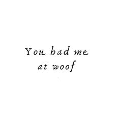 the words you bad me at woof written in black ink on a white background