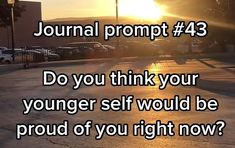 the sun is setting in front of a parking lot with an inspirational quote on it that reads, journal prompt 43 do you think your younger self would be proud of you right now?