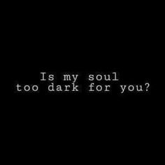 a black background with the words is my soul too dark for you?