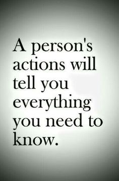 a person's actions will tell you everything you need to know, and then