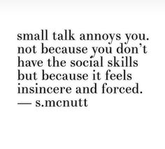 a quote that says, small talk annoying you not because you don't have the social skills but because it feels insincer and forced