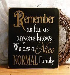 a sign that says, remember as far as anyone knows we are a nice normal family