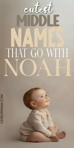 a baby sitting on the ground with text that reads cutest middle names that go with noah