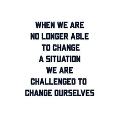 an image with the words when we are no longer able to change situation, we are challenged to change ourselves