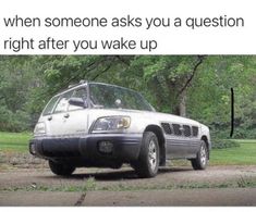 a car parked on the side of a road with trees in the background and text that reads, when someone asks you a question right after you wake up