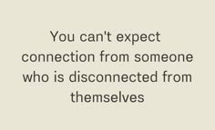 a quote that says you can't expect connection from someone who is disconnected from themselves