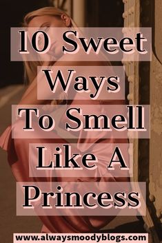 a woman leaning against a wall with the words 10 sweet ways to smell like a princess