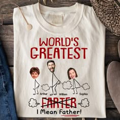 a t - shirt that says world's greatest father, i mean father on it