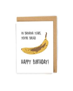 a birthday card with an image of a banana and the words in banana years, you're bread