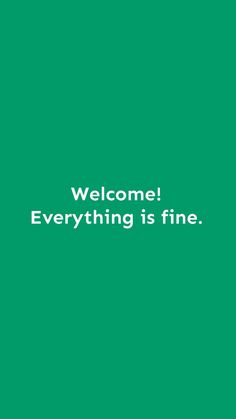 a green background with the words welcome everything is fine