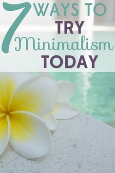 a white and yellow flower sitting on top of a rock next to a pool with the words 7 ways to try minimalism today