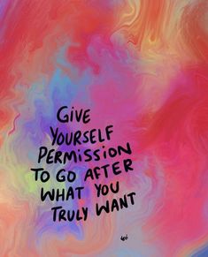 a colorful painting with the words give yourself permission to go after what you truly want