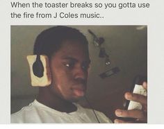 a man with headphones on holding a cell phone in front of his ear and text that reads, when the toaster breaks so you got to use the fire from j coles music