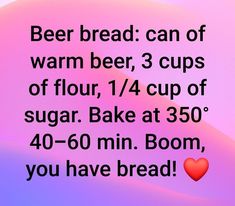 a pink and blue background with the words beer bread can of warm beer, 3 cups of flour, 1 / 4 cup of sugar bake at 350's