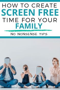 three people sitting on the floor with their cell phones in front of them and text overlay that reads how to create screen free time for your family