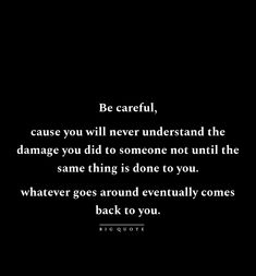 a black and white photo with the quote be careful, cause you will never understand the damage you did to someone not until