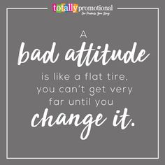 a quote with the words bad attitude is like a flat tire, you can't get very far until you change it