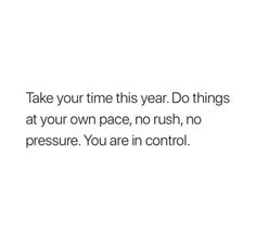 a white background with the words take your time this year do things at your own pace, no rush, no pressure you are in control