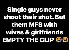 the text reads, single guys never shoot their shot but them mfs with wives & girlfriends empty the clip