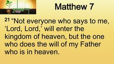 an image with the words,'2 not everyone who says to me lord, i will enter the kingdom of heaven, but the one who does the will of my father who is in heaven