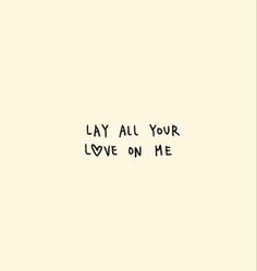 the words lay all your love on me written in black ink